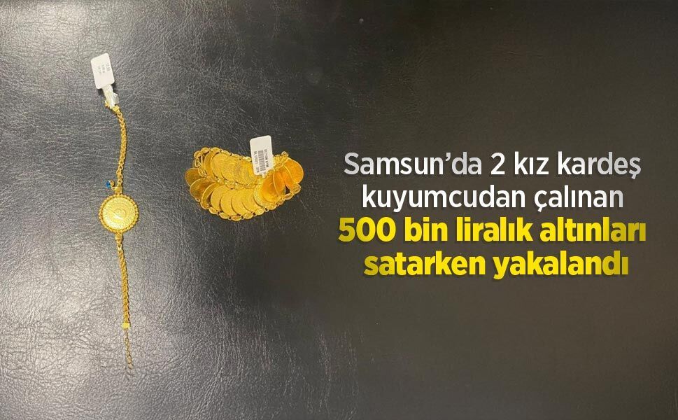 Samsun’da 2 kız kardeş kuyumcudan çalınan 500 bin liralık altınları satarken yakalandı
