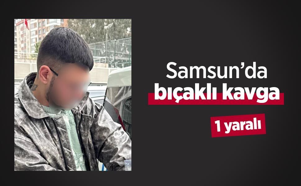 Samsun’da bıçaklı kavga: 1 yaralı