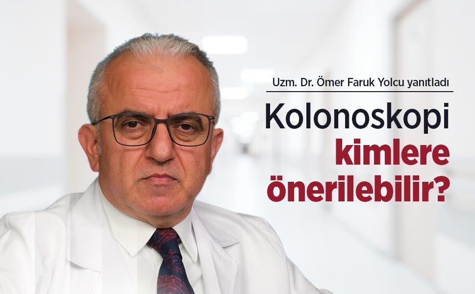 Uzm. Dr. Ömer Faruk Yolcu yanıtladı: Kolonoskopi kimlere önerilebilir?