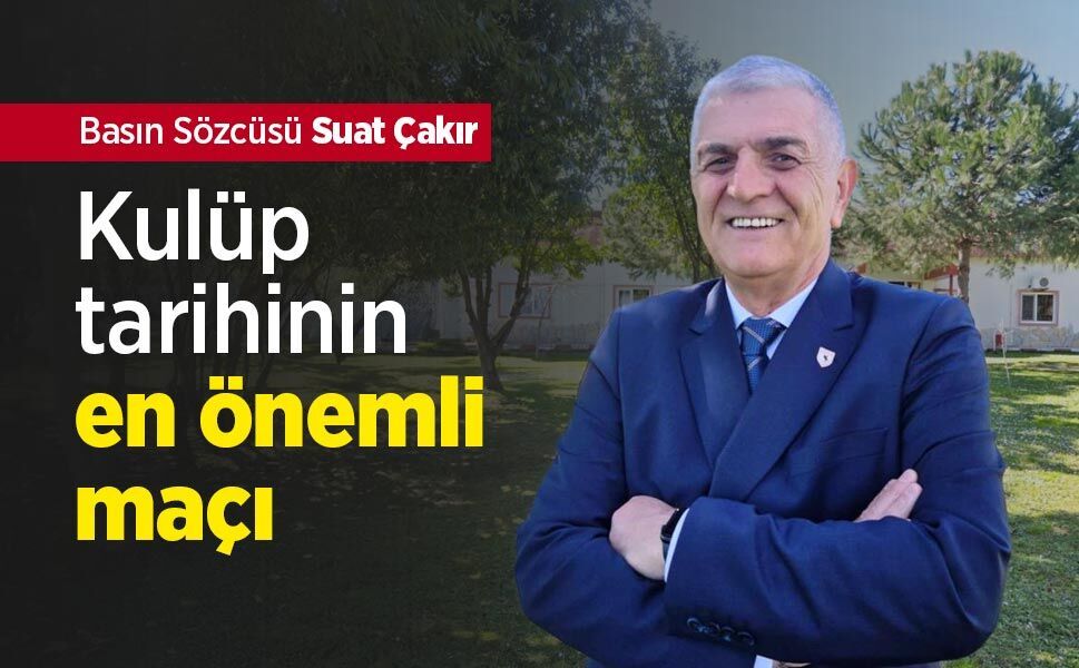 Basın Sözcüsü Suat Çakır: Kulüp tarihinin en önemli maçı