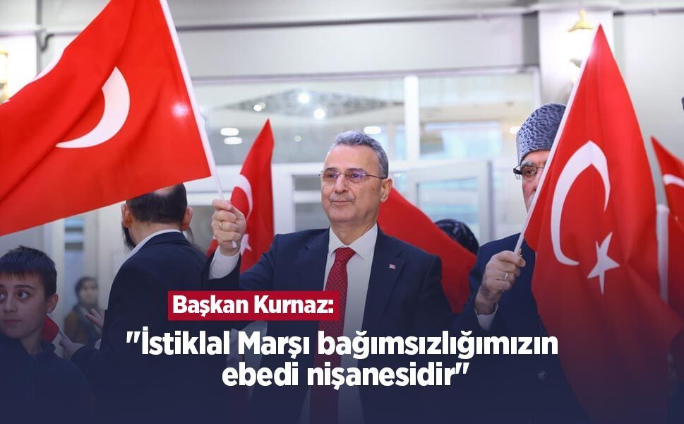 Başkan Kurnaz: "İstiklal Marşı bağımsızlığımızın ebedi nişanesidir"
