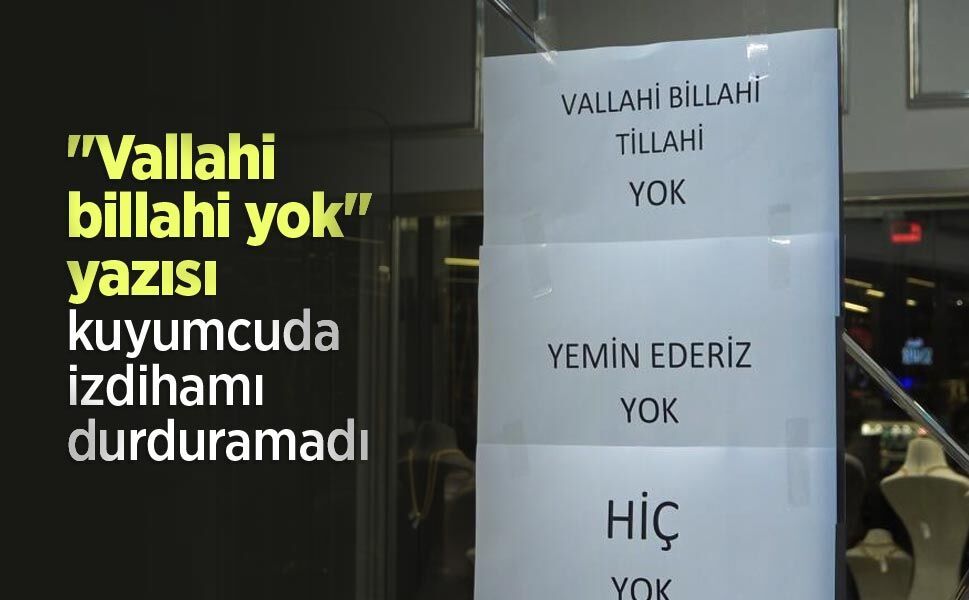 "Vallahi billahi yok" yazısı kuyumcuda izdihamı durduramadı