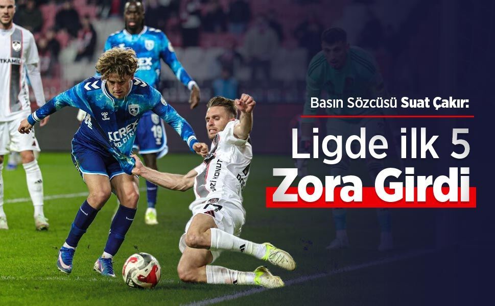 Basın Sözcüsü Suat Çakır: Ligde ilk 5 Zora Girdi