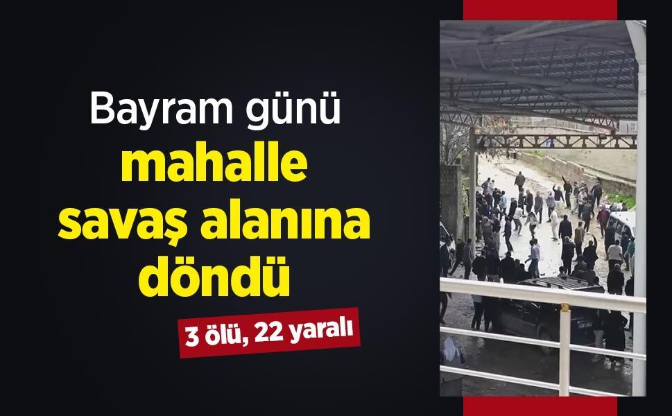 Bayram günü mahalle savaş alanına döndü: 3 ölü, 22 yaralı