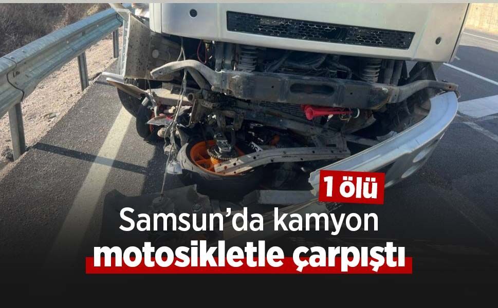 Samsun’da kamyon motosikletle çarpıştı: 1 ölü