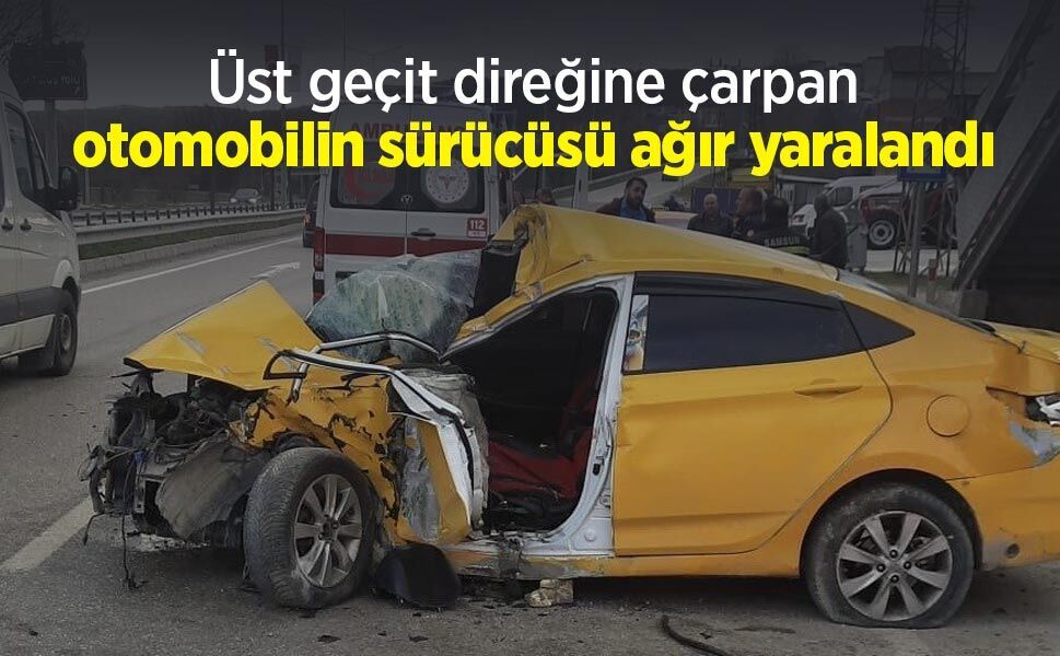 Üst geçit direğine çarpan otomobilin sürücüsü ağır yaralandı