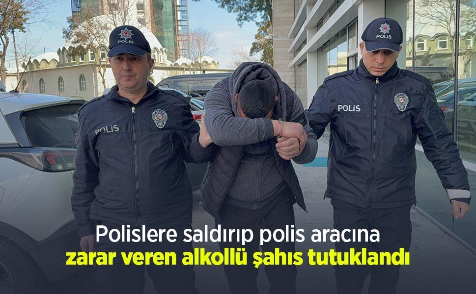 Polislere saldırıp polis aracına zarar veren alkollü şahıs tutuklandı