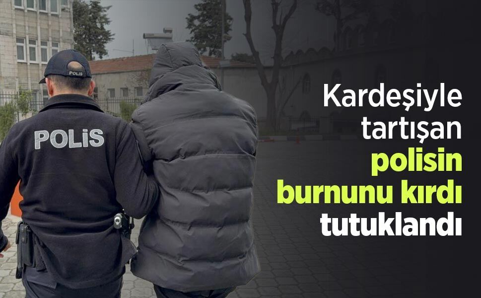 Kardeşiyle tartışan polisin burnunu kırdı, tutuklandı