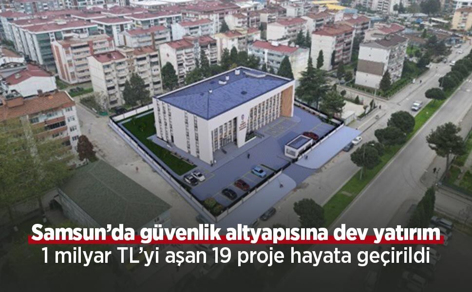 Samsun’da güvenlik altyapısına dev yatırım: 1 milyar TL’yi aşan 19 proje hayata geçirildi