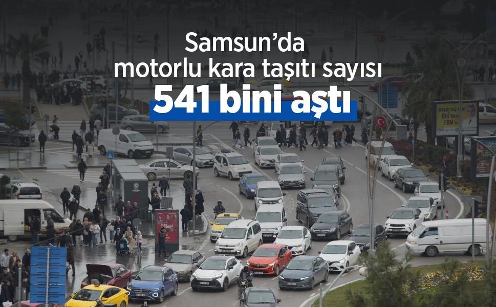 Samsun’da motorlu kara taşıtı sayısı 541 bini aştı