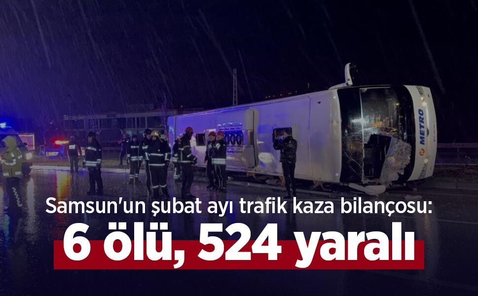 Samsun'un şubat ayı trafik kaza bilançosu: 6 ölü, 524 yaralı