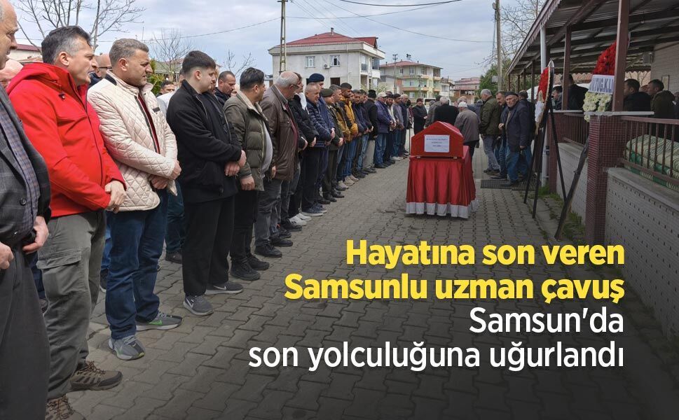 Hayatına son veren Samsunlu uzman çavuş Samsun'da son yolculuğuna uğurlandı
