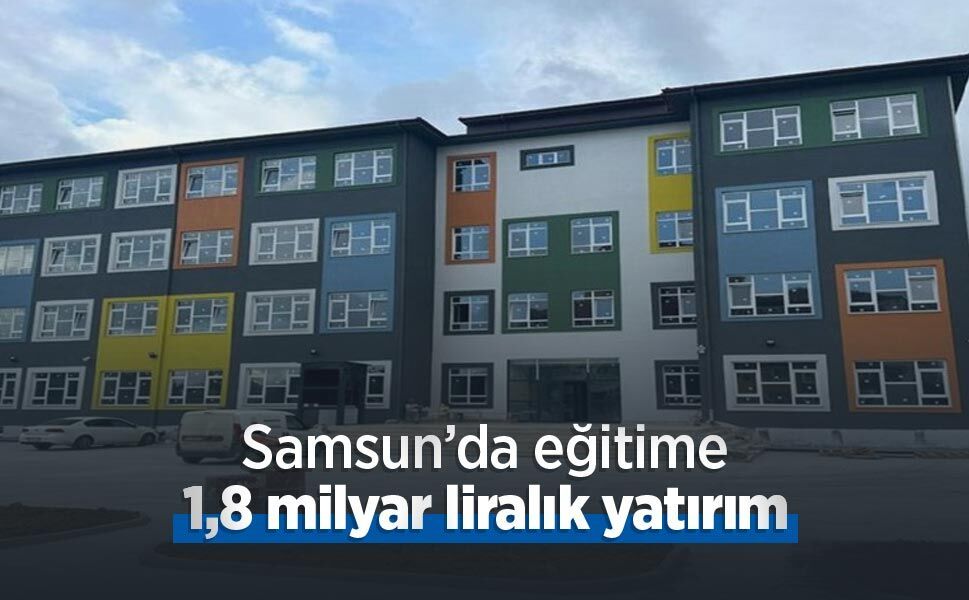 Samsun’da eğitime 1,8 milyar liralık yatırım