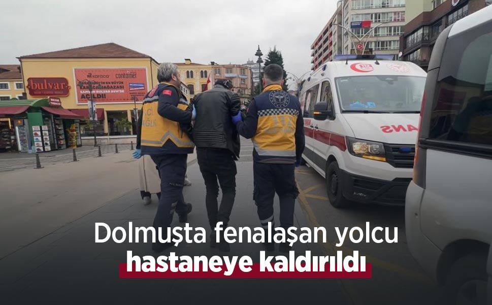 Dolmuşta fenalaşan yolcu hastaneye kaldırıldı