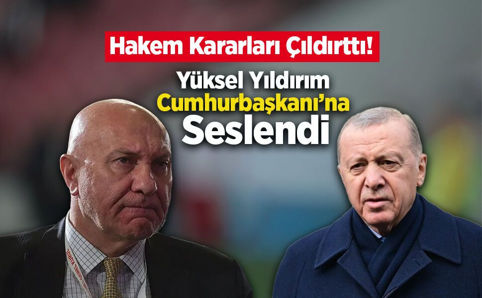 Hakem Kararları Çıldırttı! Yüksel Yıldırım Cumhurbaşkanı’na Seslendi