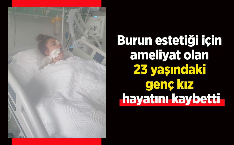 Burun estetiği için ameliyat olan 23 yaşındaki genç kız hayatını kaybetti