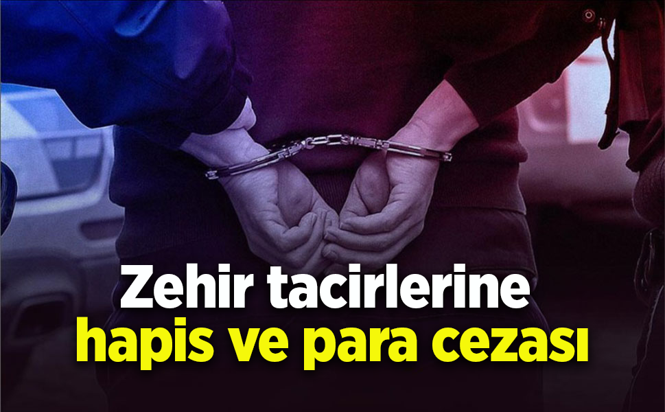Zehir tacirlerine hapis ve para cezası