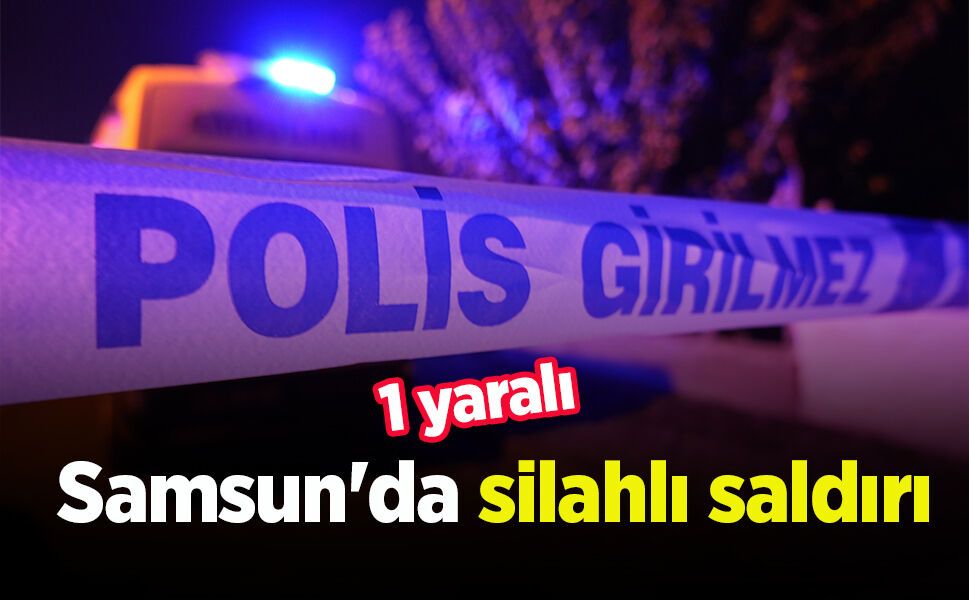 Samsun'da silahlı saldırı: 1 yaralı