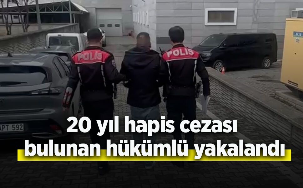 20 yıl hapis cezası bulunan hükümlü yakalandı