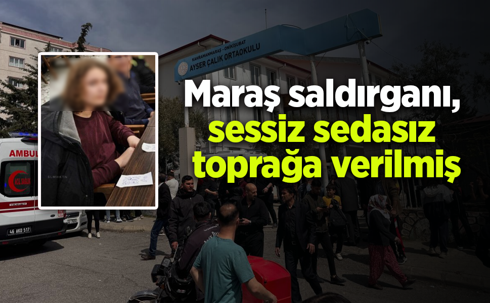 Maraş saldırganı, sessiz sedasız toprağa verilmiş