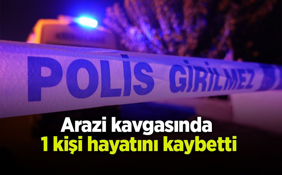 Arazi kavgasında  1 kişi hayatını kaybetti