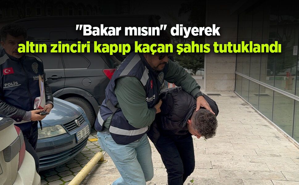 "Bakar mısın" diyerek altın zinciri kapıp kaçan şahıs tutuklandı