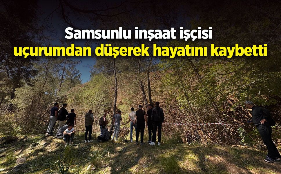 Samsunlu inşaat işçisi  uçurumdan düşerek hayatını kaybetti