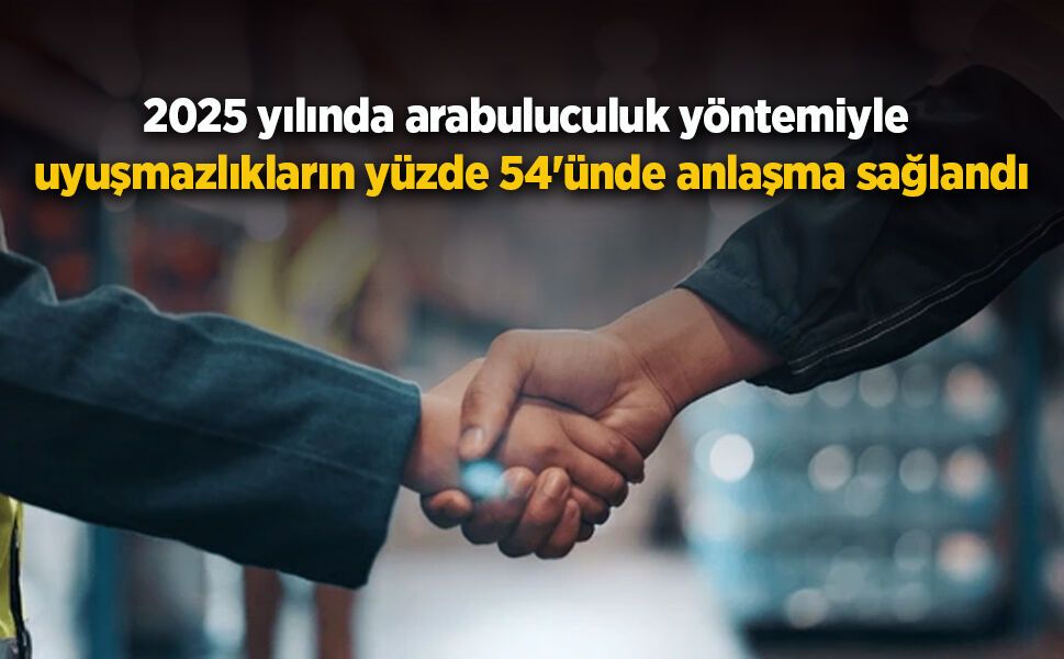 2025 yılında arabuluculuk yöntemiyle uyuşmazlıkların yüzde 54'ünde anlaşma sağlandı