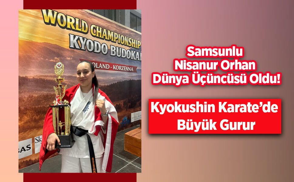 Samsunlu Nisanur Orhan Dünya Üçüncüsü Oldu! Kyokushin Karate’de Büyük Gurur