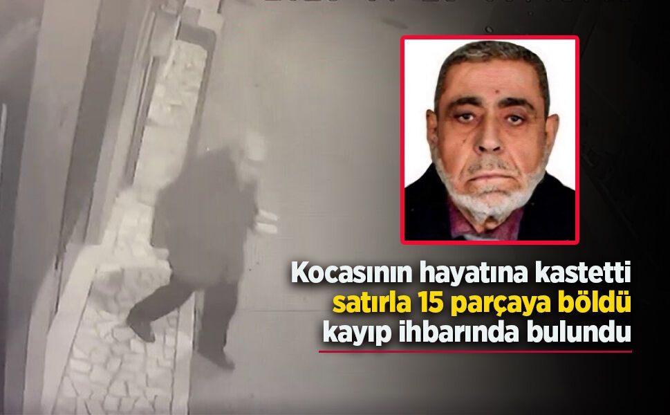 Kocasını hayatına kastetti, satırla 15 parçaya böldü, kayıp ihbarında bulundu