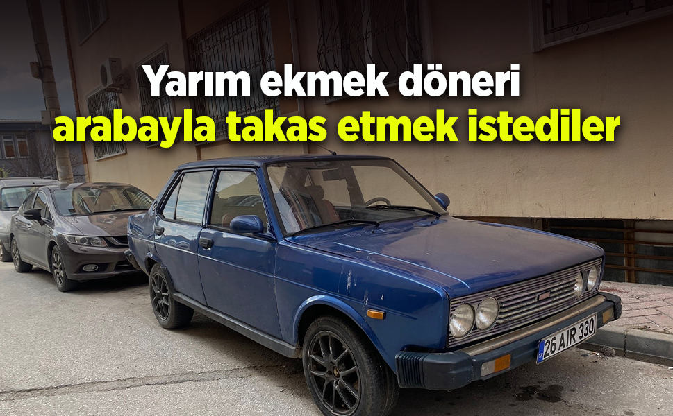 Yarım ekmek döneri arabayla takas etmek istediler