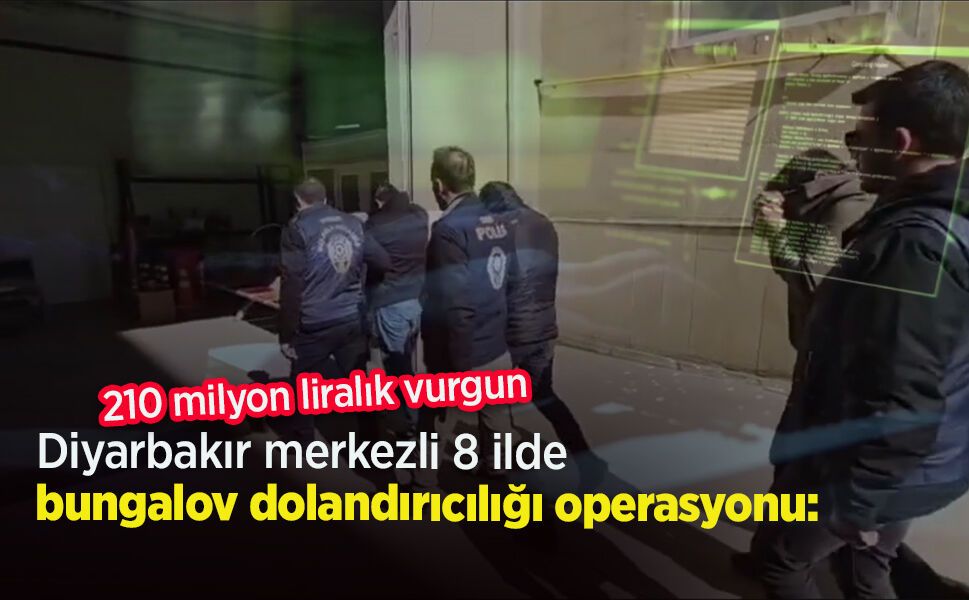 Diyarbakır merkezli 8 ilde 'bungalov dolandırıcılığı' operasyonu: 210 milyon liralık vurgun