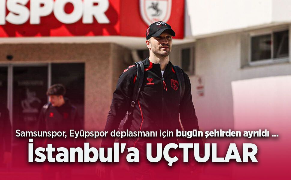 Samsunspor, Eyüpspor deplasmanı için bugün şehirden ayrıldı ...