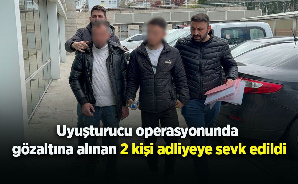 Uyuşturucu operasyonunda gözaltına alınan 2 kişi adliyeye sevk edildi