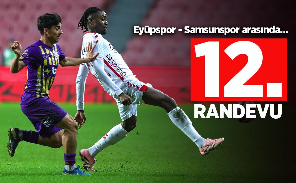 Eyüpspor - Samsunspor arasında 12.RANDEVU
