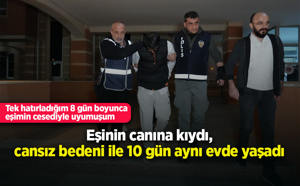 Eşinin canına kıydı, cansız bedeni ile 10 gün aynı evde yaşadı