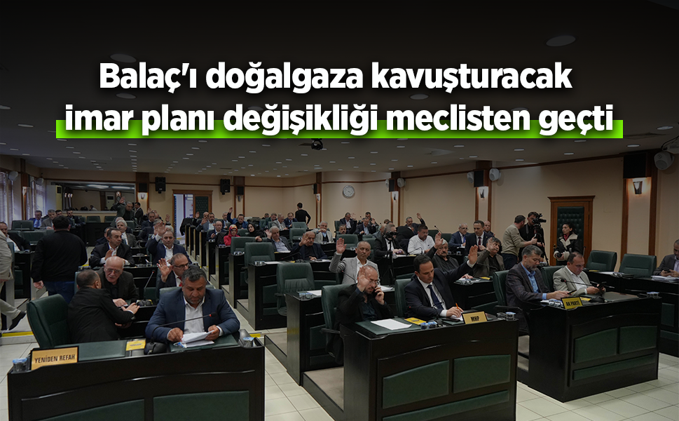 Balaç'ı doğalgaza kavuşturacak imar planı değişikliği meclisten geçti
