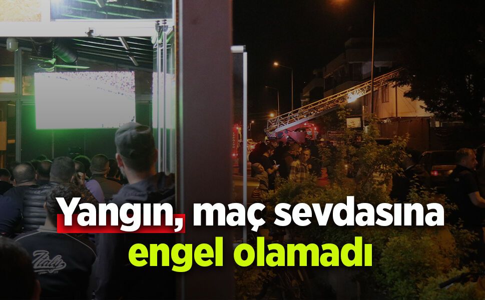 Yangın, maç sevdasına engel olamadı