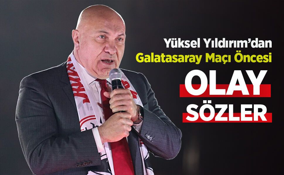 Yüksel Yıldırım’dan Galatasaray Maçı Öncesi Olay Sözler