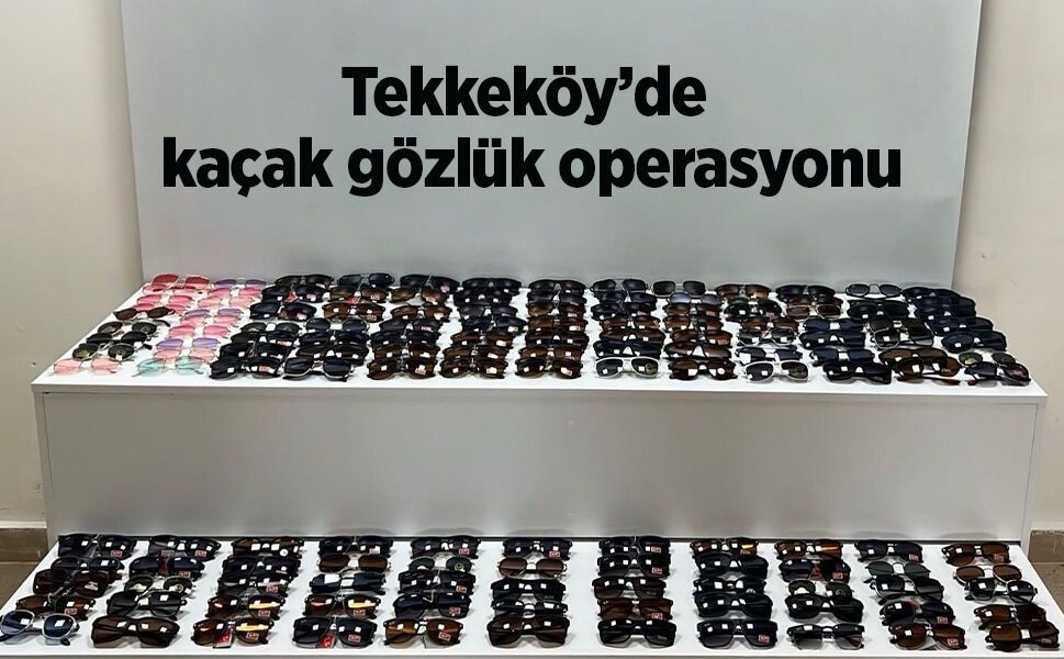 Tekkeköy’de kaçak gözlük operasyonu