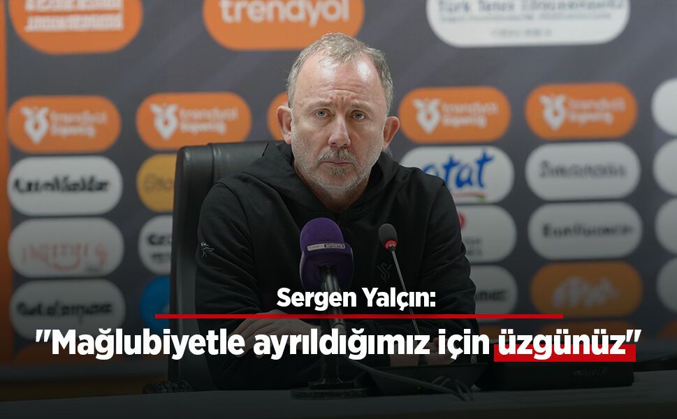 Sergen Yalçın: "Mağlubiyetle ayrıldığımız için üzgünüz"
