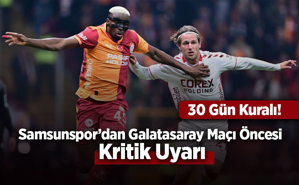 Samsunspor’dan Galatasaray Maçı Öncesi Kritik Uyarı: 30 Gün Kuralı!