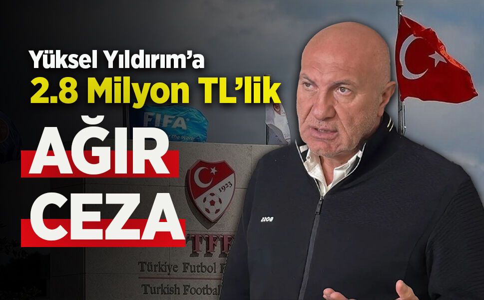 Yüksel Yıldırım’a 2.8 Milyon TL’lik Ağır Ceza