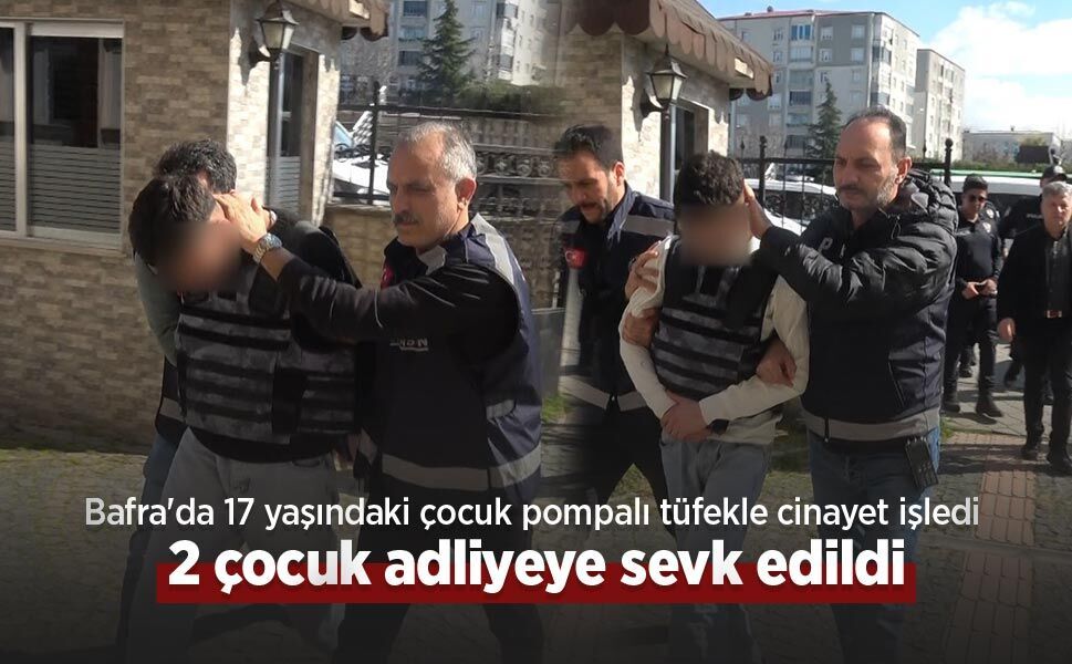 Bafra'da 17 yaşındaki çocuk pompalı tüfekle cinayet işledi: 2 çocuk adliyeye sevk edildi