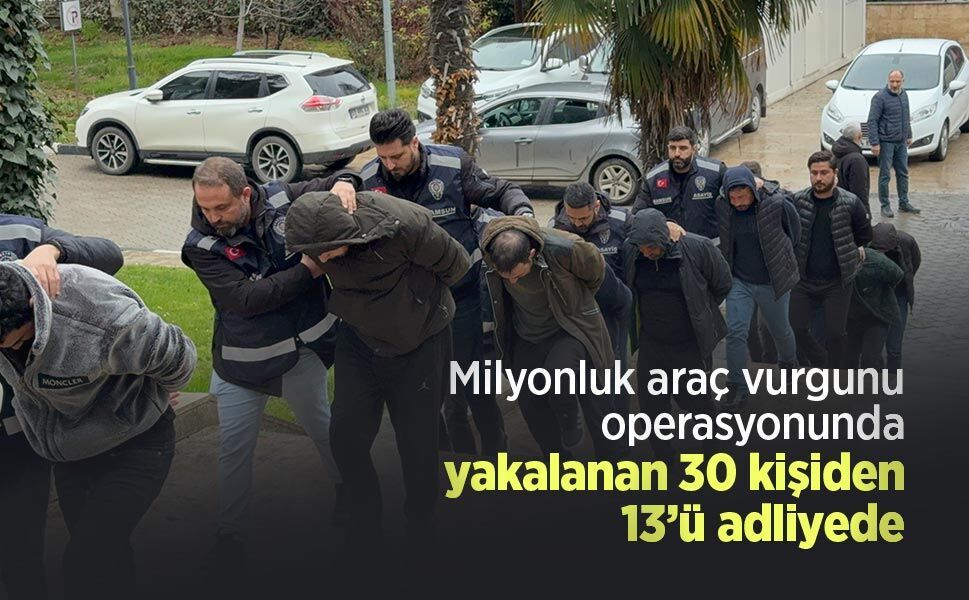 Milyonluk araç vurgunu operasyonunda yakalanan 30 kişiden 13’ü adliyede