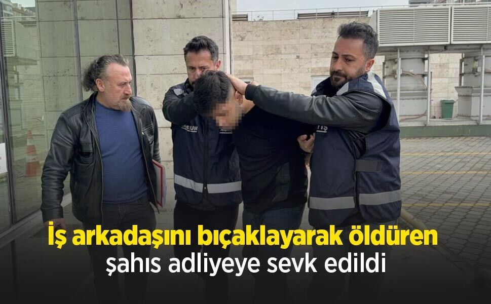 İş arkadaşını bıçaklayarak öldüren şahıs adliyeye sevk edildi
