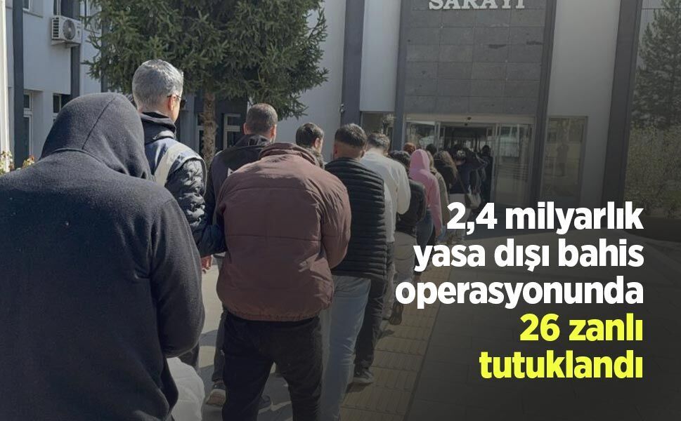 2,4 milyarlık yasa dışı bahis operasyonunda 26 zanlı tutuklandı
