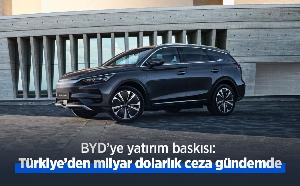 BYD’ye yatırım baskısı: Türkiye’den milyar dolarlık ceza gündemde