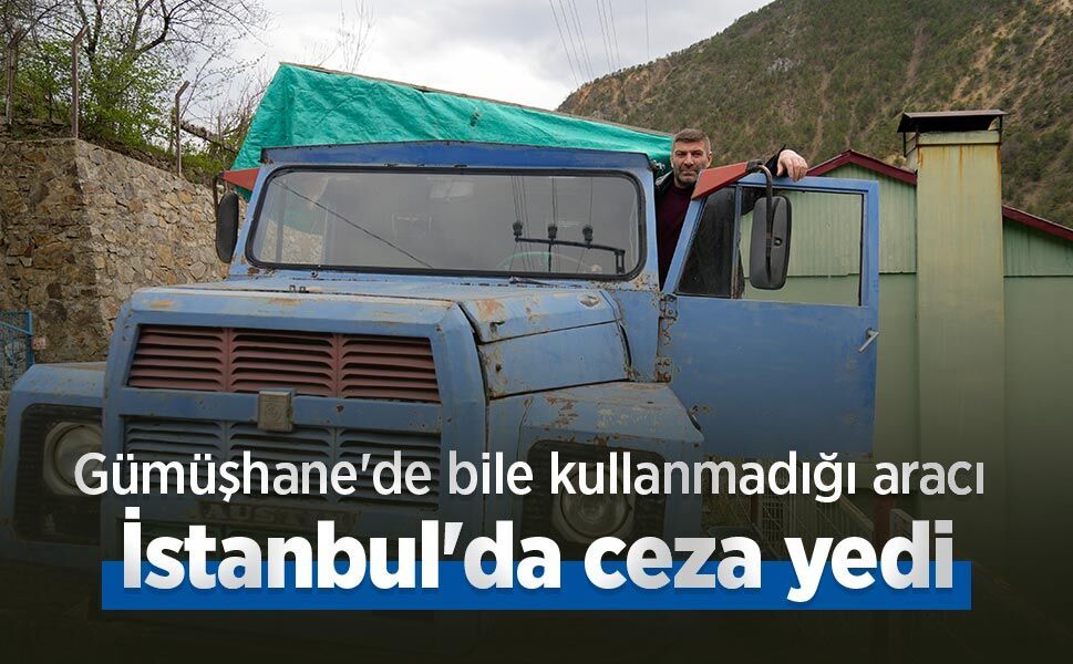 Gümüşhane'de bile kullanmadığı aracı İstanbul'da ceza yedi