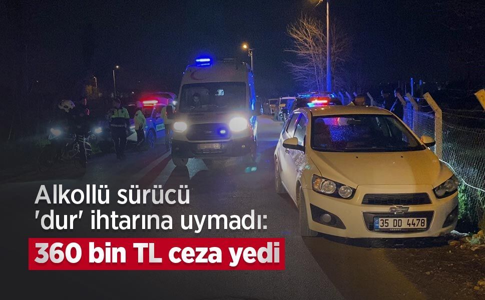 Alkollü sürücü 'dur' ihtarına uymadı: 360 bin TL ceza yedi